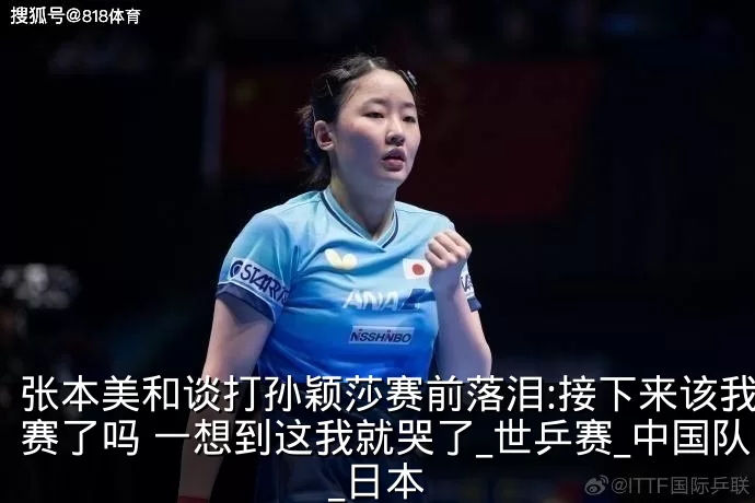张本美和谈打孙颖莎赛前落泪:接下来该我比赛了吗 一想到这我就哭了_世乒赛_中国队_日本