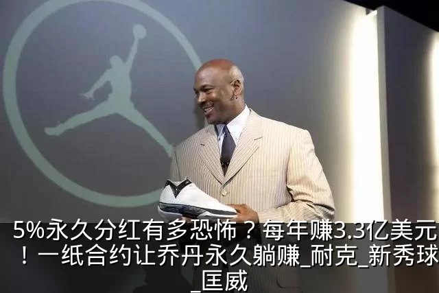 5%永久分红有多恐怖?每年赚3.3亿美元!一纸合约让乔丹永久躺赚_耐克_新秀球员_匡威