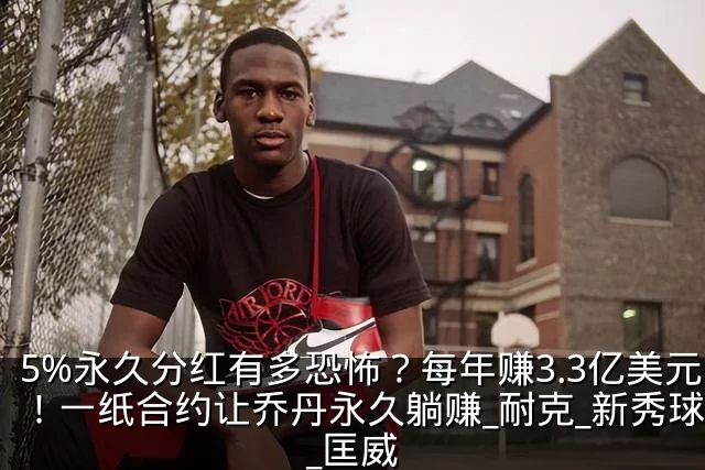 5%永久分红有多恐怖?每年赚3.3亿美元!一纸合约让乔丹永久躺赚_耐克_新秀球员_匡威