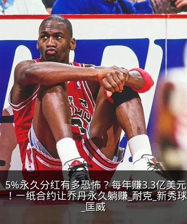 5%永久分红有多恐怖?每年赚3.3亿美元!一纸合约让乔丹永久躺赚_耐克_新秀球员_匡威