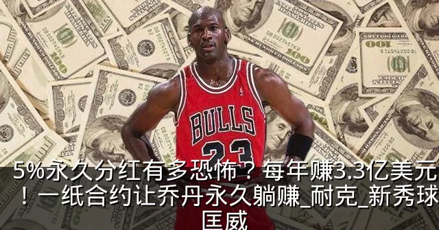5%永久分红有多恐怖?每年赚3.3亿美元!一纸合约让乔丹永久躺赚_耐克_新秀球员_匡威